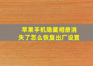 苹果手机隐藏相册消失了怎么恢复出厂设置