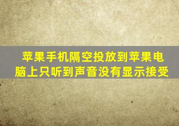 苹果手机隔空投放到苹果电脑上只听到声音没有显示接受