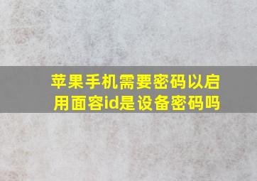 苹果手机需要密码以启用面容id是设备密码吗