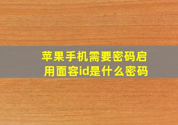 苹果手机需要密码启用面容id是什么密码