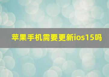 苹果手机需要更新ios15吗