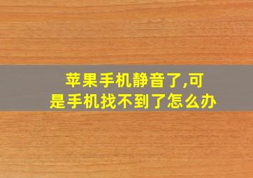 苹果手机静音了,可是手机找不到了怎么办