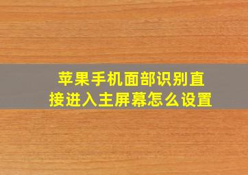 苹果手机面部识别直接进入主屏幕怎么设置