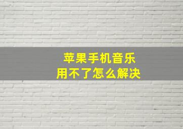 苹果手机音乐用不了怎么解决