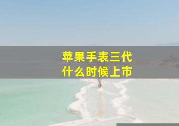 苹果手表三代什么时候上市