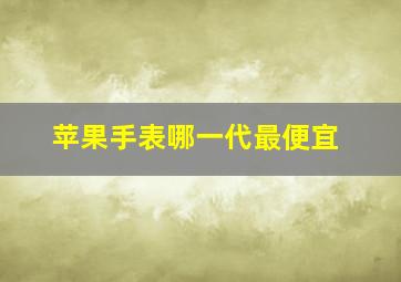 苹果手表哪一代最便宜