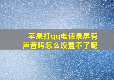 苹果打qq电话录屏有声音吗怎么设置不了呢