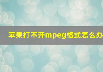 苹果打不开mpeg格式怎么办