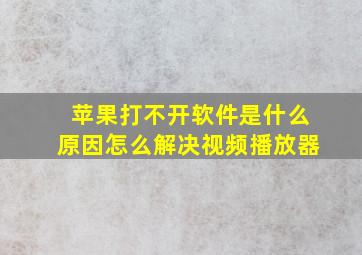 苹果打不开软件是什么原因怎么解决视频播放器