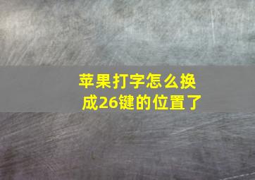 苹果打字怎么换成26键的位置了