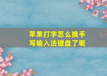 苹果打字怎么换手写输入法键盘了呢