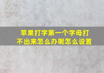 苹果打字第一个字母打不出来怎么办呢怎么设置