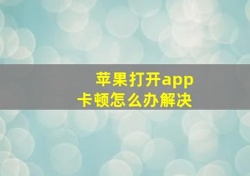 苹果打开app卡顿怎么办解决