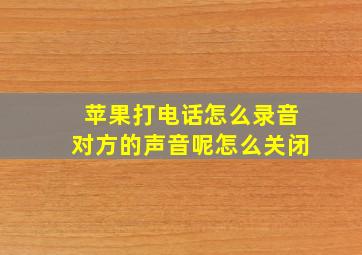 苹果打电话怎么录音对方的声音呢怎么关闭