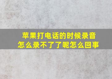 苹果打电话的时候录音怎么录不了了呢怎么回事