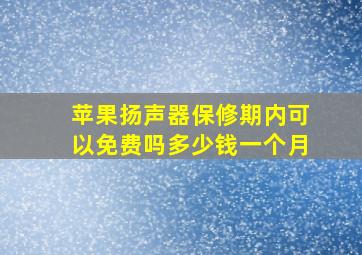 苹果扬声器保修期内可以免费吗多少钱一个月