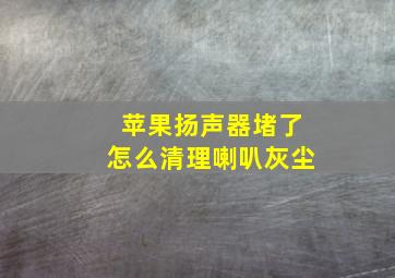 苹果扬声器堵了怎么清理喇叭灰尘