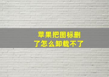 苹果把图标删了怎么卸载不了