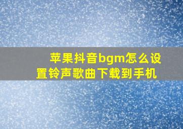 苹果抖音bgm怎么设置铃声歌曲下载到手机