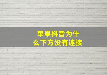 苹果抖音为什么下方没有连接