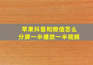 苹果抖音和微信怎么分屏一半播放一半视频