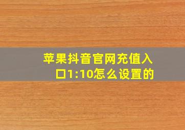 苹果抖音官网充值入口1:10怎么设置的