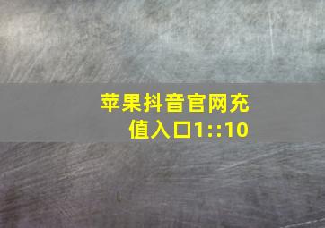 苹果抖音官网充值入口1::10