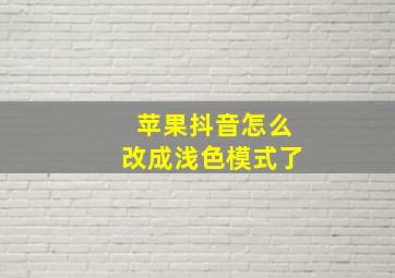 苹果抖音怎么改成浅色模式了