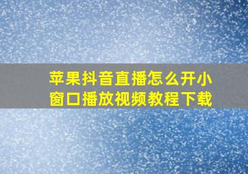 苹果抖音直播怎么开小窗口播放视频教程下载