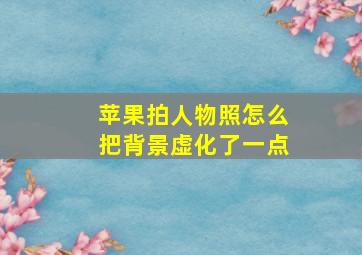 苹果拍人物照怎么把背景虚化了一点