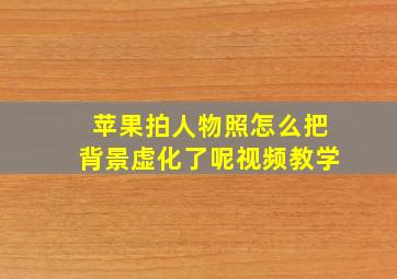 苹果拍人物照怎么把背景虚化了呢视频教学