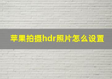 苹果拍摄hdr照片怎么设置