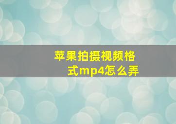 苹果拍摄视频格式mp4怎么弄