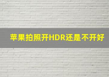 苹果拍照开HDR还是不开好