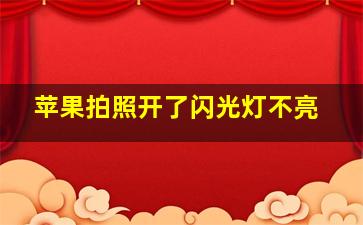 苹果拍照开了闪光灯不亮