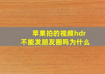 苹果拍的视频hdr不能发朋友圈吗为什么