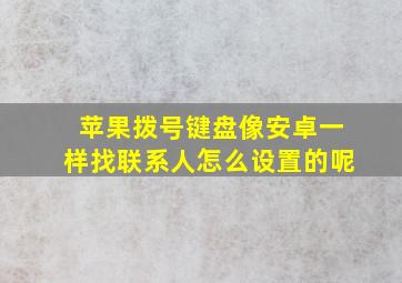 苹果拨号键盘像安卓一样找联系人怎么设置的呢