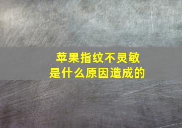 苹果指纹不灵敏是什么原因造成的