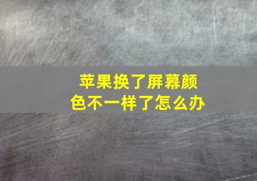 苹果换了屏幕颜色不一样了怎么办