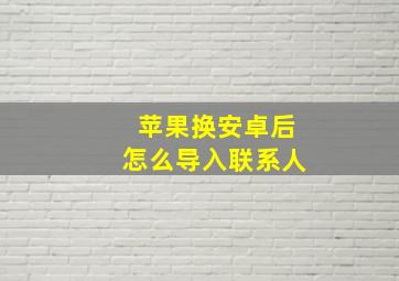 苹果换安卓后怎么导入联系人