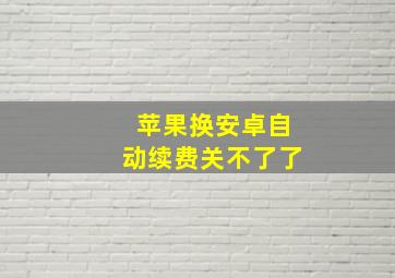 苹果换安卓自动续费关不了了