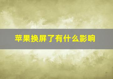 苹果换屏了有什么影响