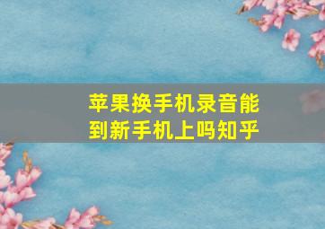 苹果换手机录音能到新手机上吗知乎