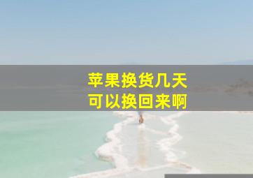 苹果换货几天可以换回来啊