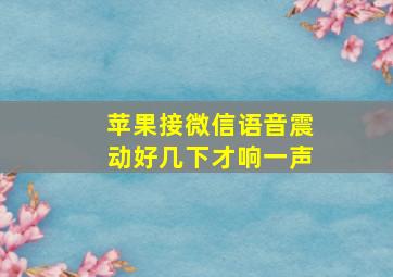 苹果接微信语音震动好几下才响一声