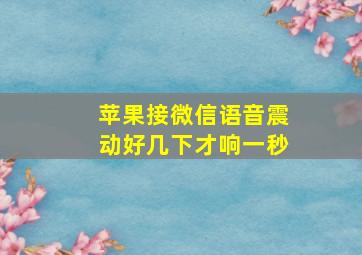 苹果接微信语音震动好几下才响一秒