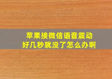 苹果接微信语音震动好几秒就没了怎么办啊