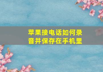 苹果接电话如何录音并保存在手机里