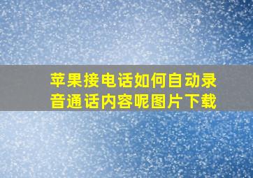 苹果接电话如何自动录音通话内容呢图片下载