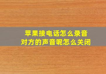 苹果接电话怎么录音对方的声音呢怎么关闭